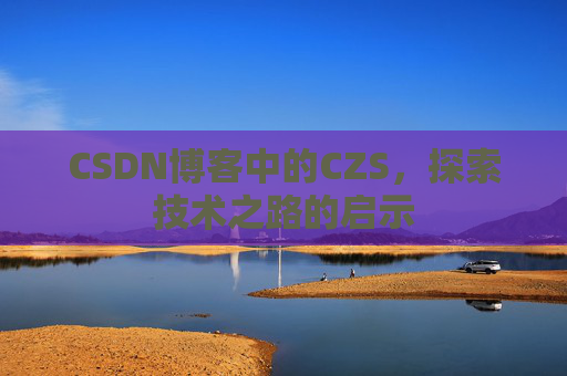 CSDN博客中的CZS，探索技术之路的启示